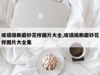 玻璃隔断磨砂花样图片大全,玻璃隔断磨砂花样图片大全集