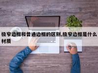 极窄边框和普通边框的区别,极窄边框是什么材质