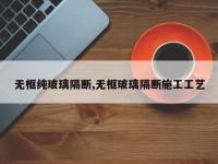 无框纯玻璃隔断,无框玻璃隔断施工工艺