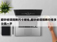 磨砂玻璃隔断尺寸规格,磨砂玻璃隔断价格多少钱一平