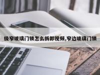 极窄玻璃门锁怎么拆卸视频,窄边玻璃门锁
