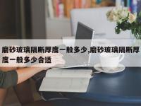 磨砂玻璃隔断厚度一般多少,磨砂玻璃隔断厚度一般多少合适