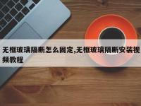 无框玻璃隔断怎么固定,无框玻璃隔断安装视频教程