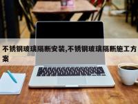 不锈钢玻璃隔断安装,不锈钢玻璃隔断施工方案