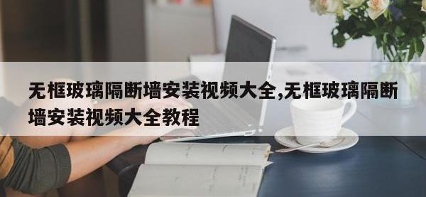 无框玻璃隔断墙安装视频大全,无框玻璃隔断墙安装视频大全教程