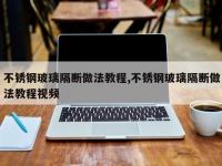 不锈钢玻璃隔断做法教程,不锈钢玻璃隔断做法教程视频