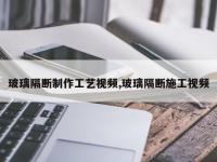 玻璃隔断制作工艺视频,玻璃隔断施工视频