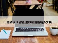 磨砂玻璃隔墙,磨砂玻璃隔墙多少钱