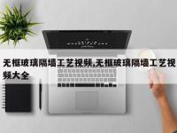 无框玻璃隔墙工艺视频,无框玻璃隔墙工艺视频大全