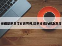 玻璃隔断高度有讲究吗,隔断玻璃的标准高度