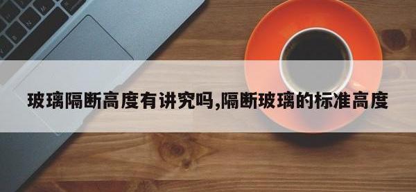 玻璃隔断高度有讲究吗,隔断玻璃的标准高度