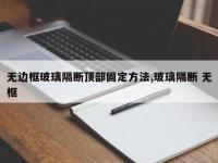 无边框玻璃隔断顶部固定方法,玻璃隔断 无框