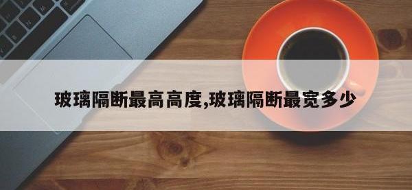 玻璃隔断最高高度,玻璃隔断最宽多少