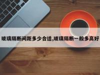 玻璃隔断间距多少合适,玻璃隔断一般多高好