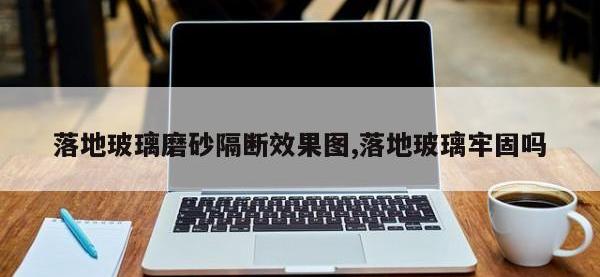 落地玻璃磨砂隔断效果图,落地玻璃牢固吗