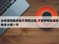 全玻璃隔断单独不锈钢边框,不锈钢框玻璃隔断多少钱一平