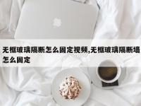 无框玻璃隔断怎么固定视频,无框玻璃隔断墙怎么固定