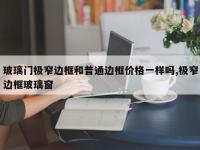 玻璃门极窄边框和普通边框价格一样吗,极窄边框玻璃窗