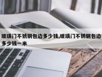 玻璃门不锈钢包边多少钱,玻璃门不锈钢包边多少钱一米