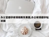 办公室磨砂玻璃隔断效果图,办公玻璃磨砂贴纸图