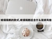 玻璃隔断的款式,玻璃隔断适合什么装修风格
