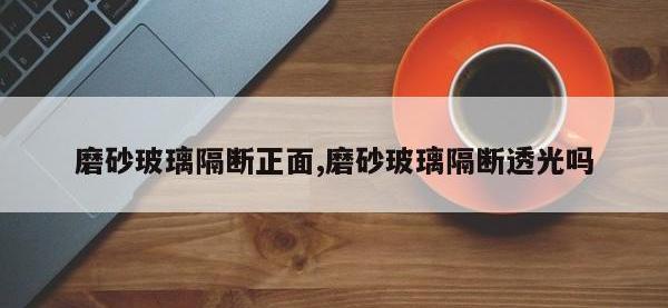 磨砂玻璃隔断正面,磨砂玻璃隔断透光吗