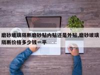 磨砂玻璃隔断磨砂贴内贴还是外贴,磨砂玻璃隔断价格多少钱一平