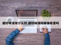 磨砂玻璃有什么好,磨砂玻璃对身体有害吗