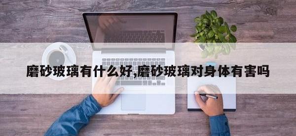磨砂玻璃有什么好,磨砂玻璃对身体有害吗