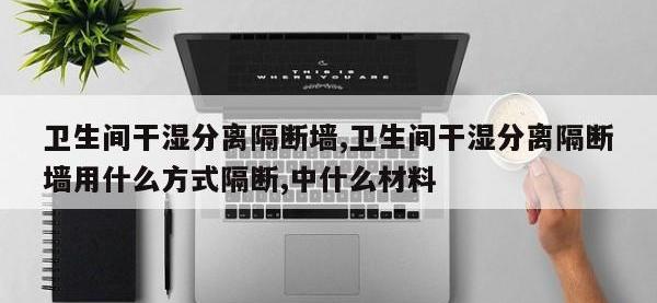 卫生间干湿分离隔断墙,卫生间干湿分离隔断墙用什么方式隔断,中什么材料