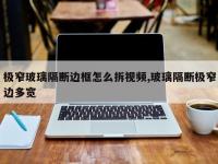 极窄玻璃隔断边框怎么拆视频,玻璃隔断极窄边多宽