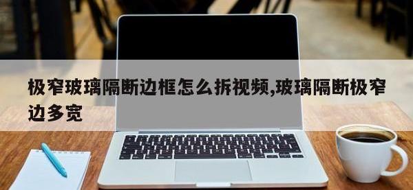 极窄玻璃隔断边框怎么拆视频,玻璃隔断极窄边多宽