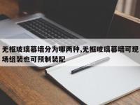 无框玻璃幕墙分为哪两种,无框玻璃幕墙可现场组装也可预制装配