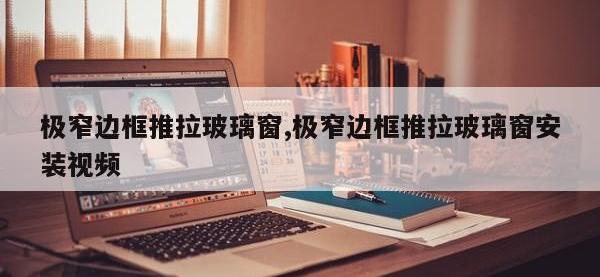 极窄边框推拉玻璃窗,极窄边框推拉玻璃窗安装视频