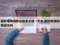 磨砂玻璃隔断价格多少钱一平米,磨砂玻璃隔断透光吗