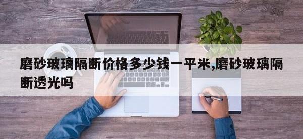 磨砂玻璃隔断价格多少钱一平米,磨砂玻璃隔断透光吗