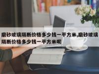 磨砂玻璃隔断价格多少钱一平方米,磨砂玻璃隔断价格多少钱一平方米呢