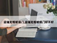 店铺无框玻璃门,店铺无框玻璃门好不好