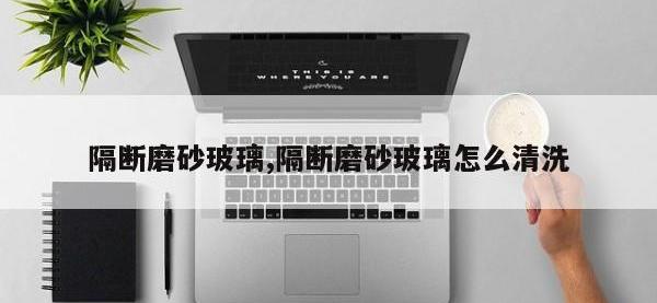 隔断磨砂玻璃,隔断磨砂玻璃怎么清洗