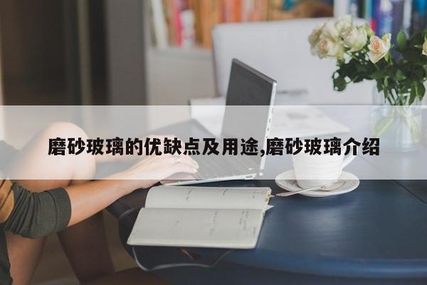 磨砂玻璃的优缺点及用途,磨砂玻璃介绍